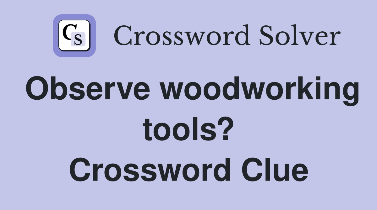 Observe woodworking tools? Crossword Clue
