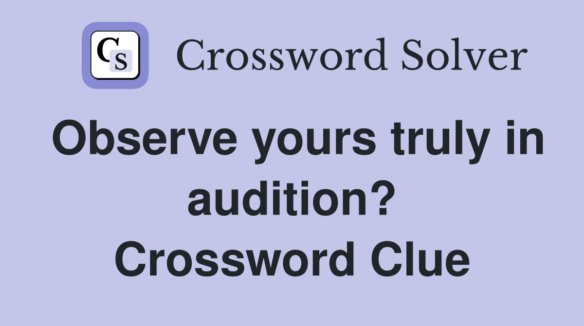 Observe yours truly in audition? Crossword Clue