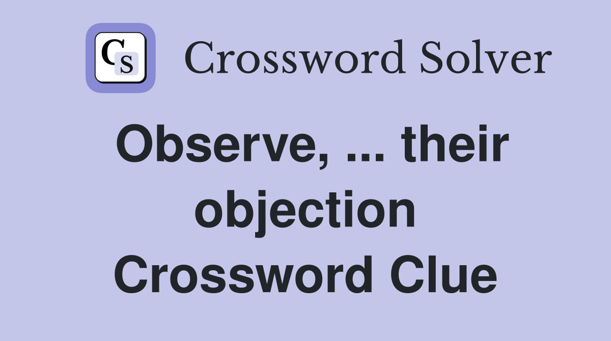 Observe, ... their objection Crossword Clue
