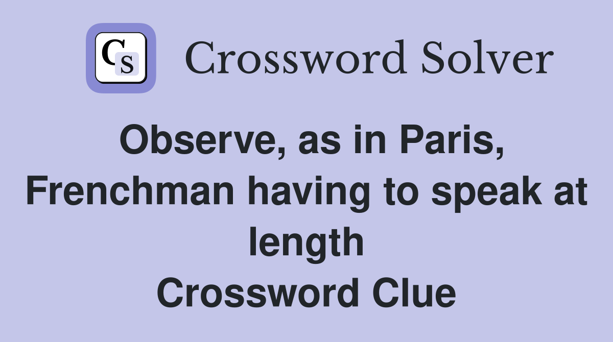 Observe, as in Paris, Frenchman having to speak at length Crossword Clue
