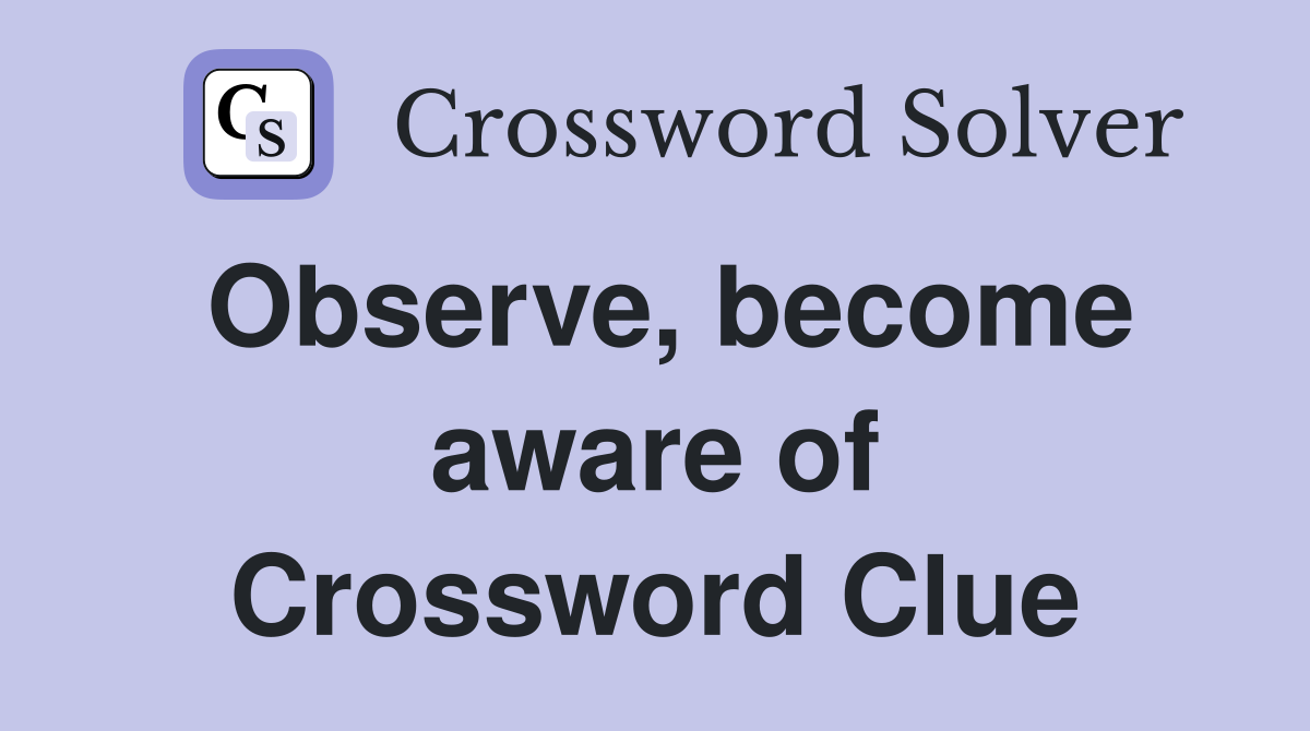 Observe, become aware of Crossword Clue