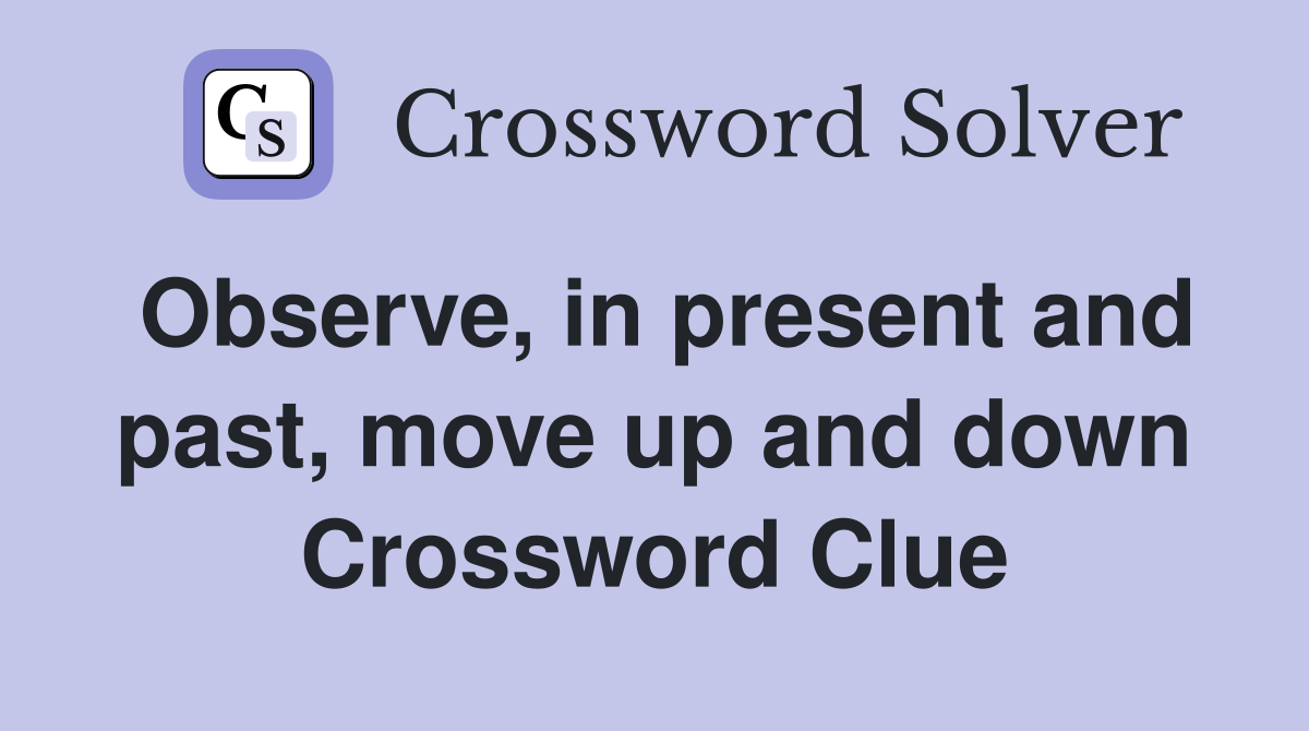 Observe, in present and past, move up and down Crossword Clue