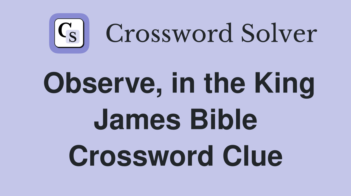 Observe, in the King James Bible Crossword Clue