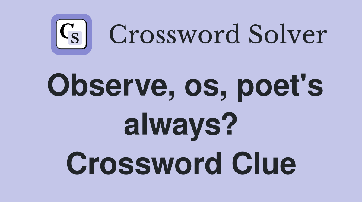 Observe, os, poet's always? Crossword Clue