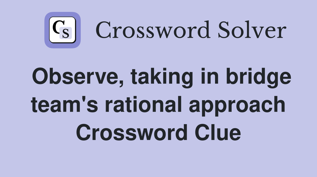 Observe, taking in bridge team's rational approach Crossword Clue