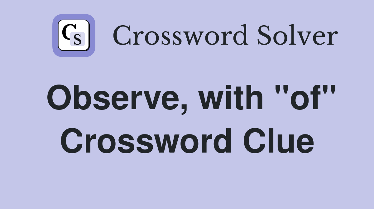 Observe, with "of" Crossword Clue