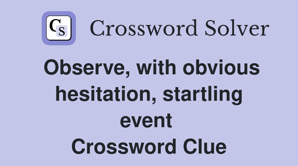 Observe, with obvious hesitation, startling event  Crossword Clue