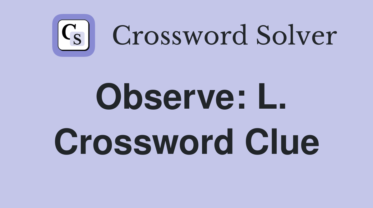 Observe: L. Crossword Clue