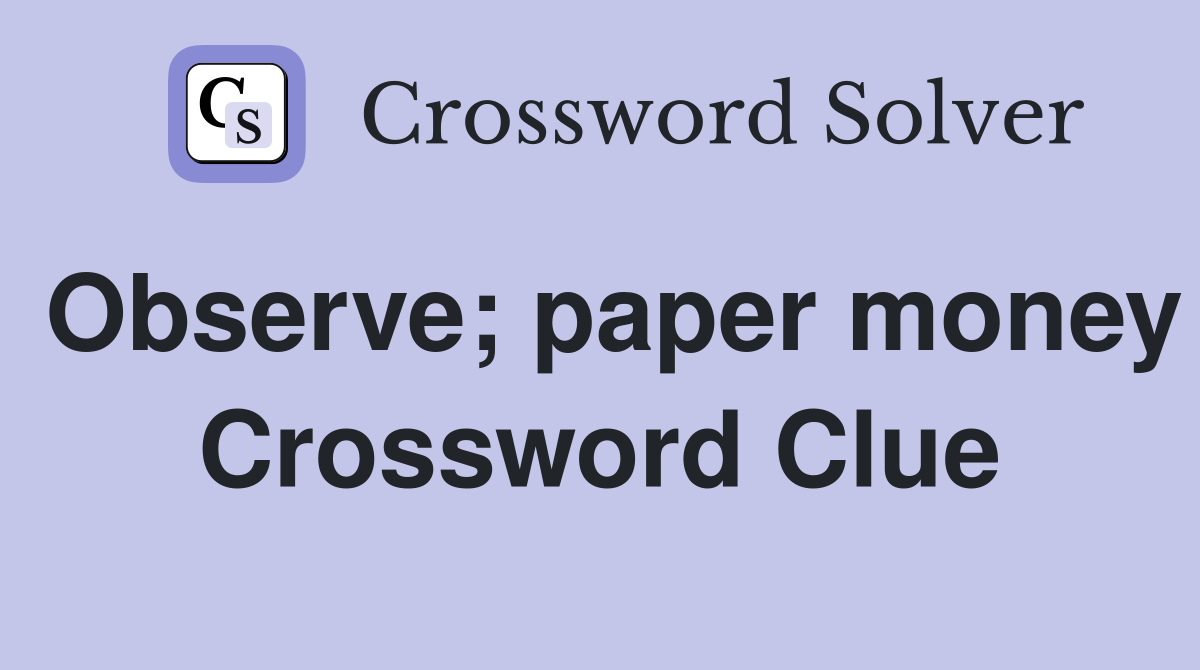 Observe; paper money Crossword Clue