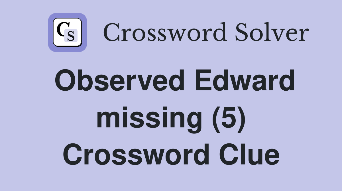 Observed Edward missing (5) Crossword Clue