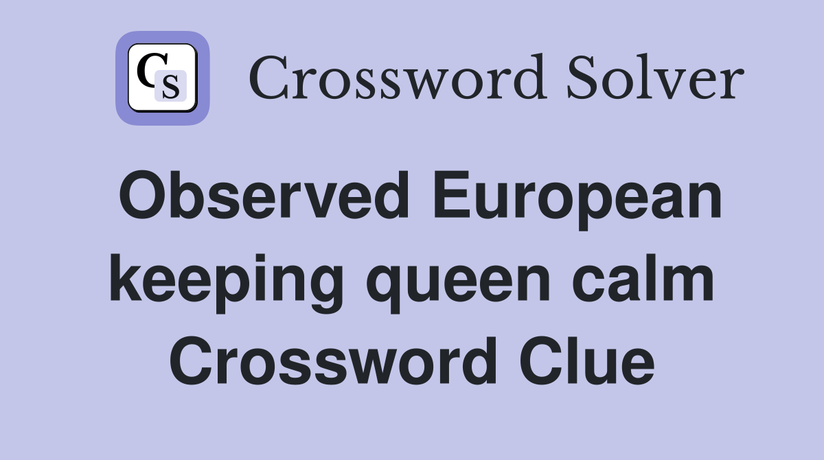 Observed European keeping queen calm Crossword Clue