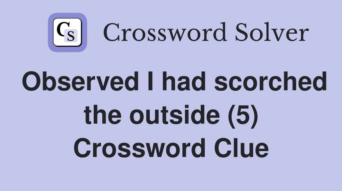 Observed I had scorched the outside (5) Crossword Clue