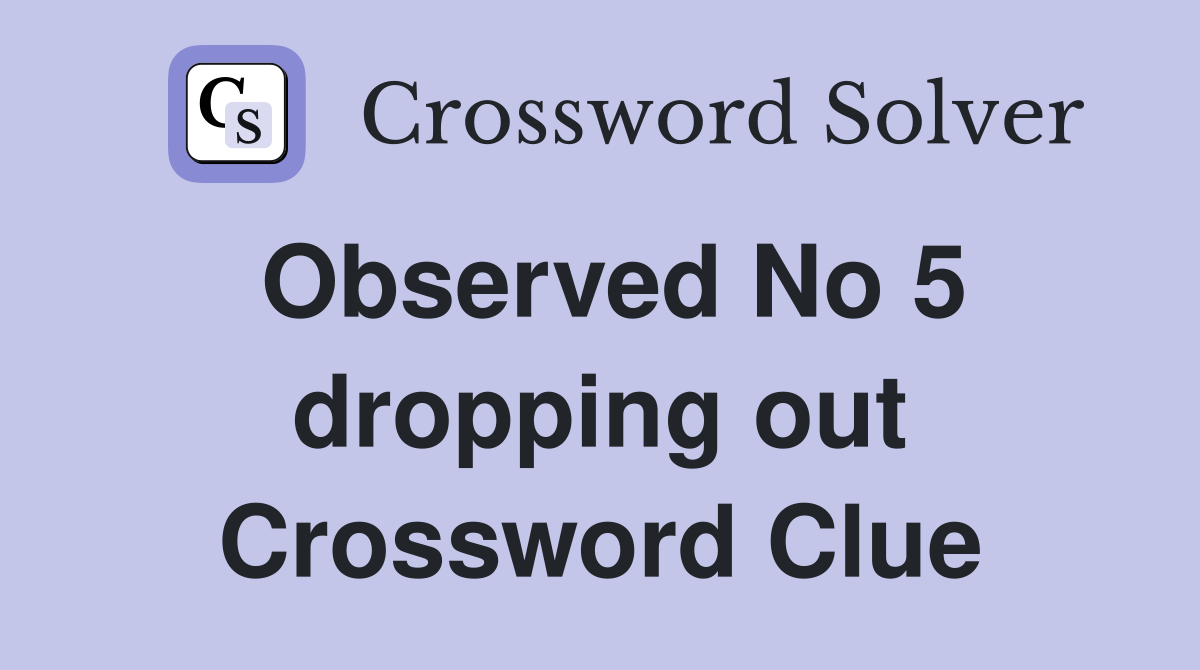Observed No 5 dropping out Crossword Clue