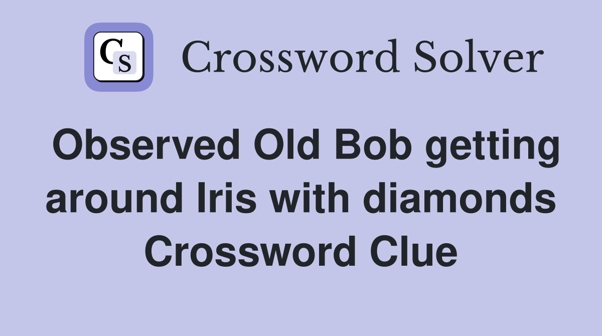 Observed Old Bob getting around Iris with diamonds Crossword Clue