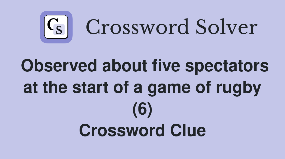 Observed about five spectators at the start of a game of rugby (6) Crossword Clue