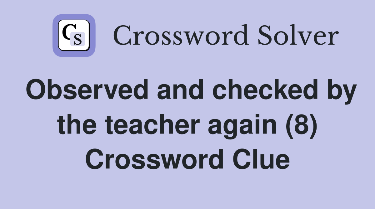 Observed and checked by the teacher again (8) Crossword Clue