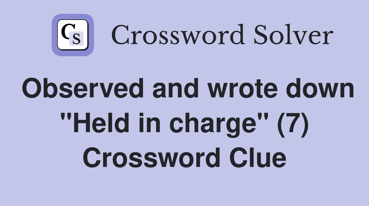 Observed and wrote down "Held in charge" (7) Crossword Clue