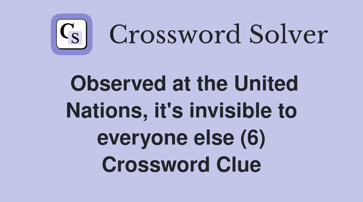 Observed at the United Nations, it's invisible to everyone else (6) Crossword Clue
