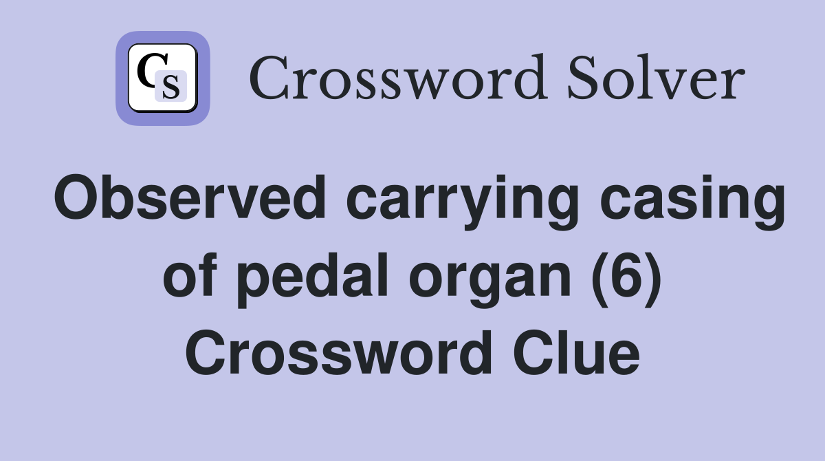 Observed carrying casing of pedal organ (6) Crossword Clue