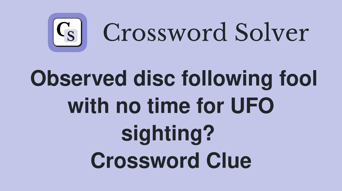 Observed disc following fool with no time for UFO sighting?  Crossword Clue