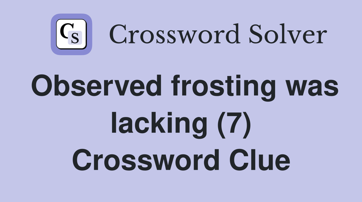 Observed frosting was lacking (7) Crossword Clue