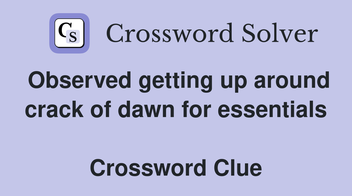 Observed getting up around crack of dawn for essentials  Crossword Clue
