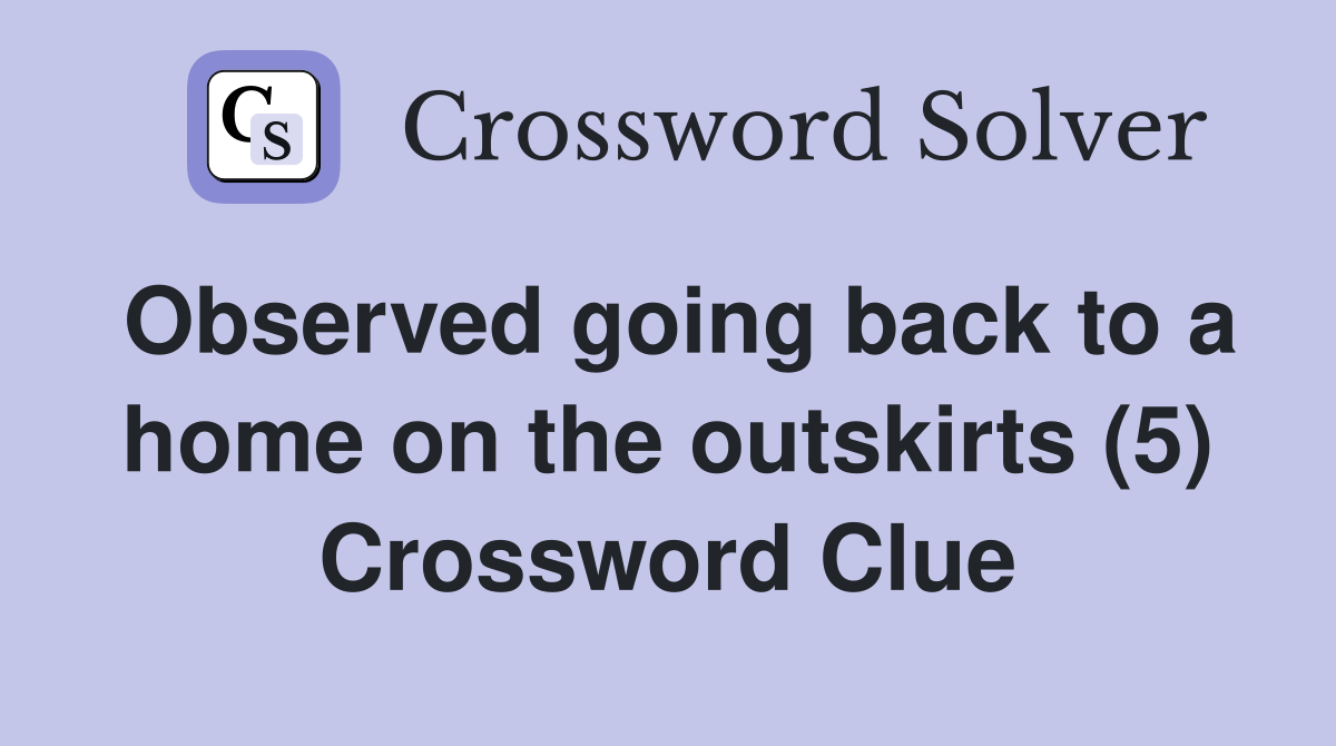 Observed going back to a home on the outskirts (5) Crossword Clue