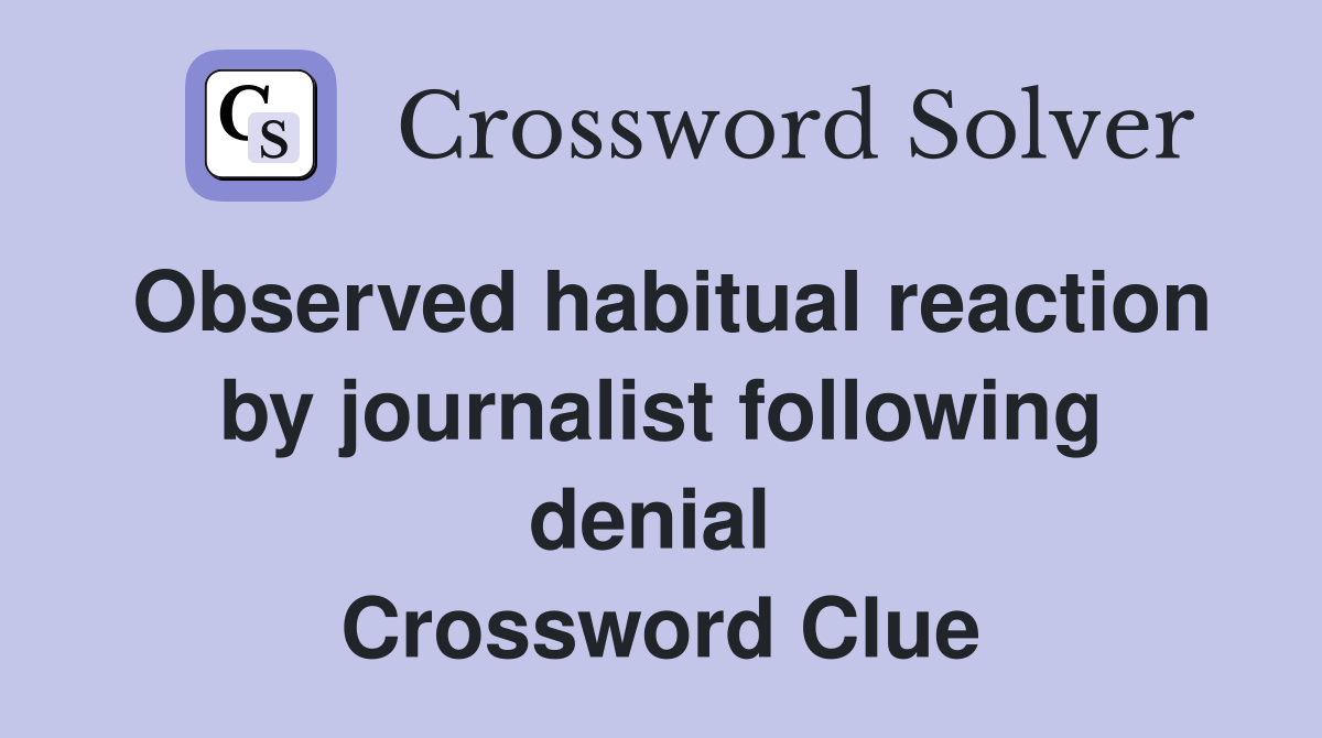 Observed habitual reaction by journalist following denial  Crossword Clue