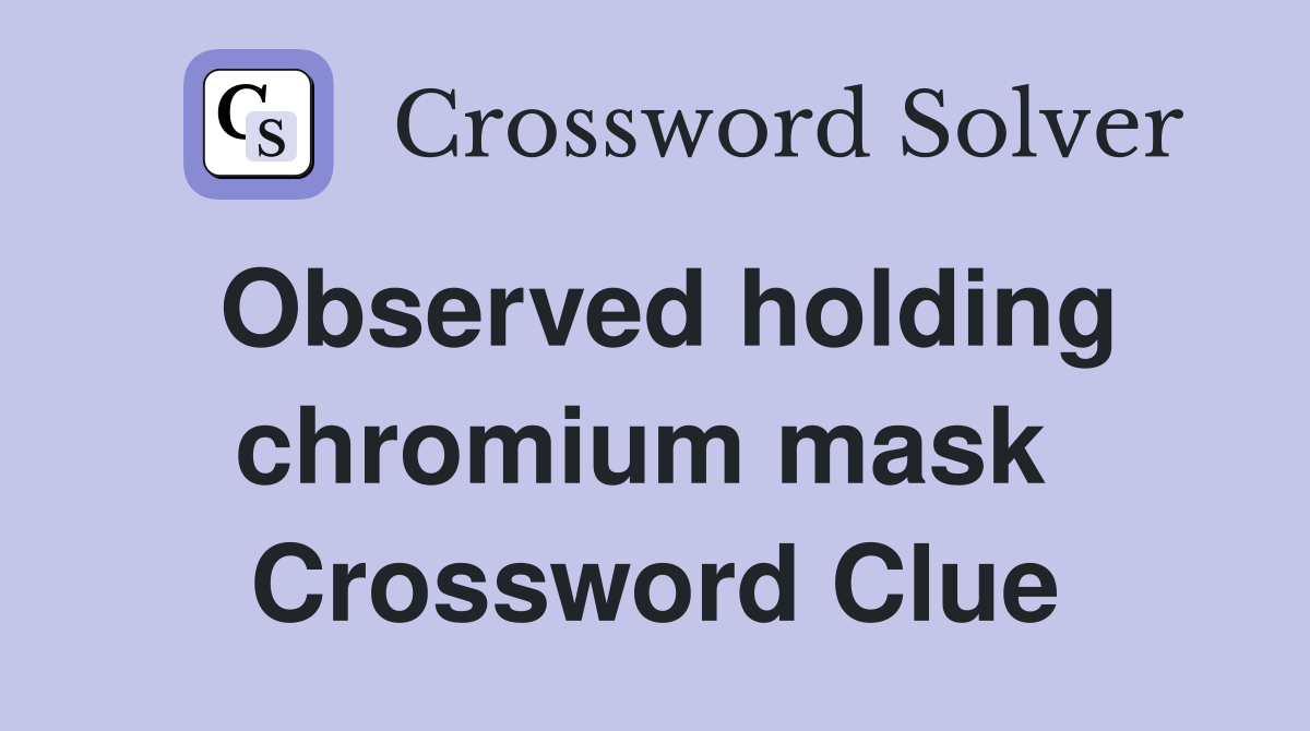 Observed holding chromium mask  Crossword Clue