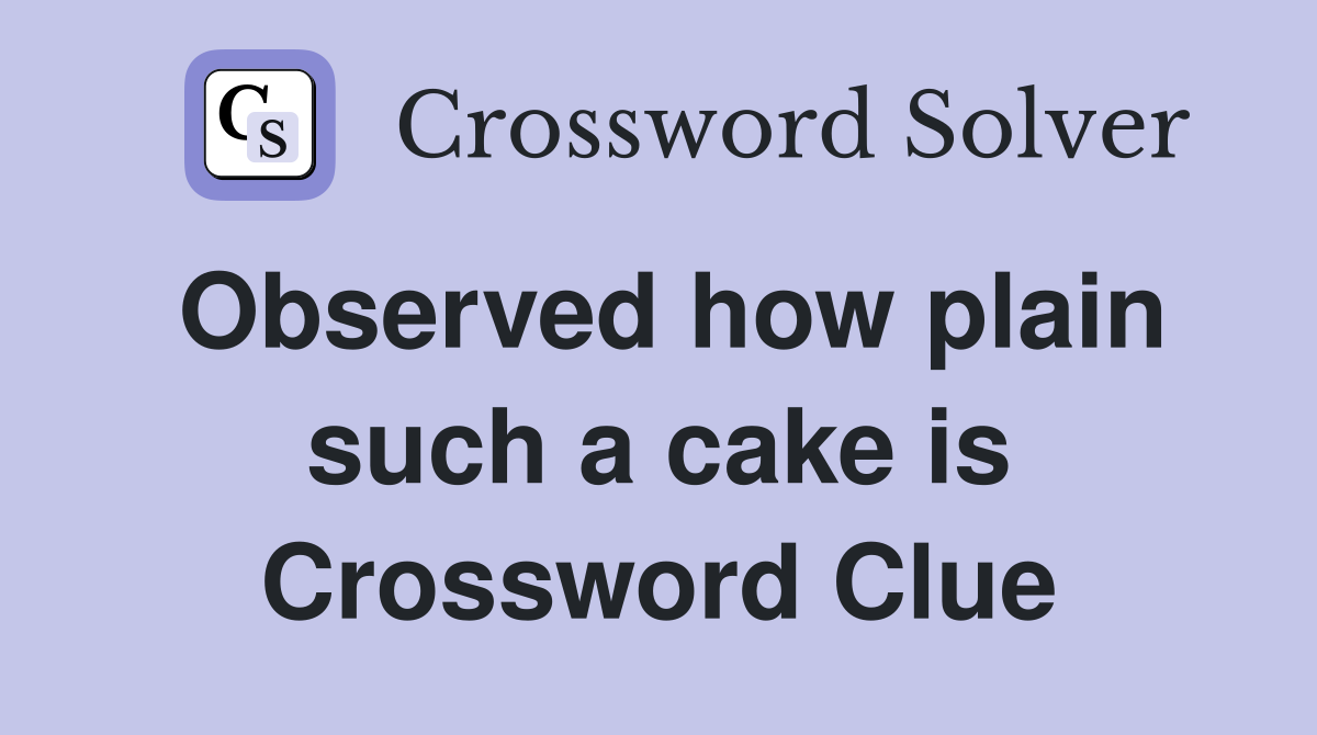Observed how plain such a cake is Crossword Clue