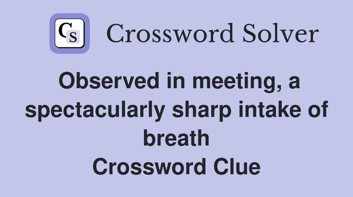 Observed in meeting, a spectacularly sharp intake of breath Crossword Clue
