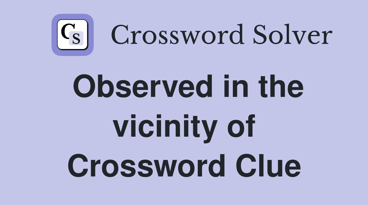 Observed in the vicinity of Crossword Clue