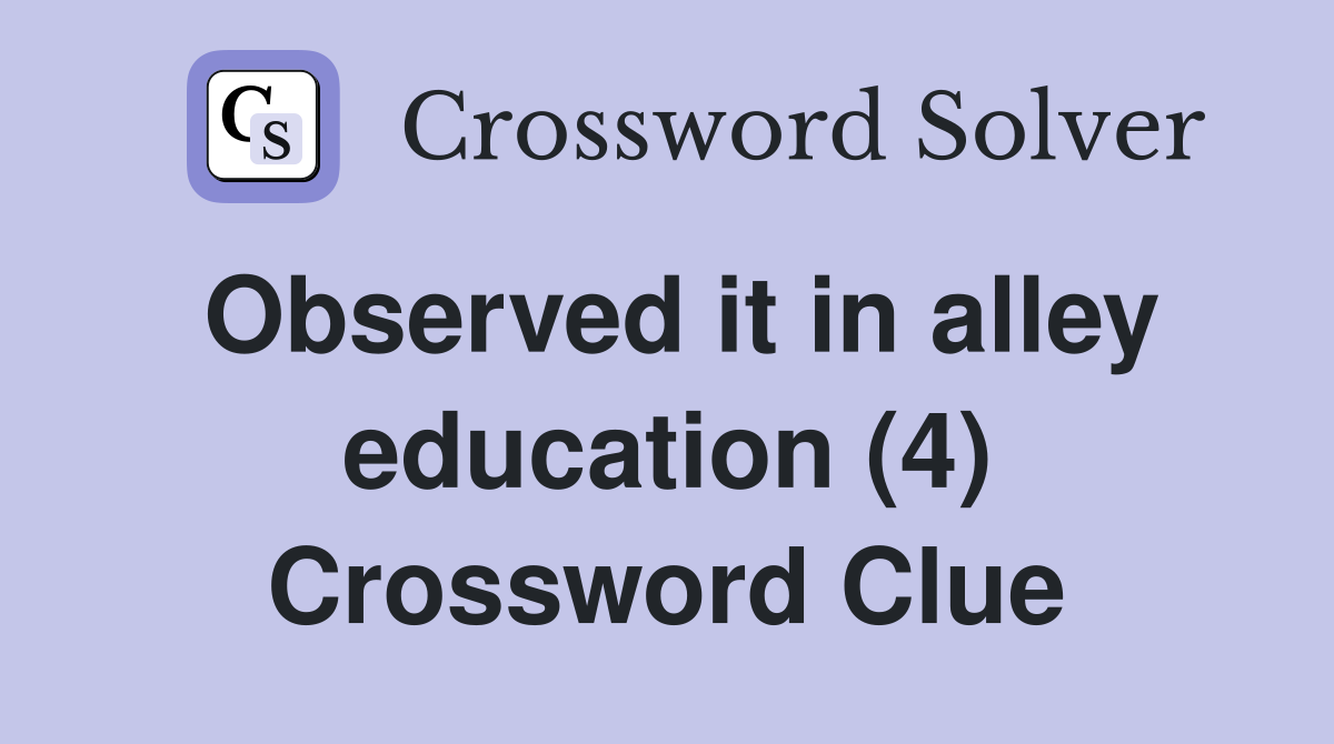 Observed it in alley education (4) Crossword Clue