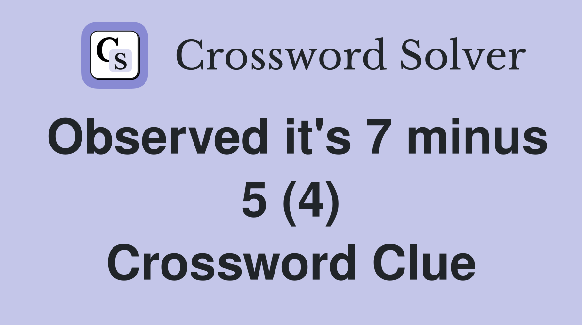 Observed it's 7 minus 5 (4) Crossword Clue