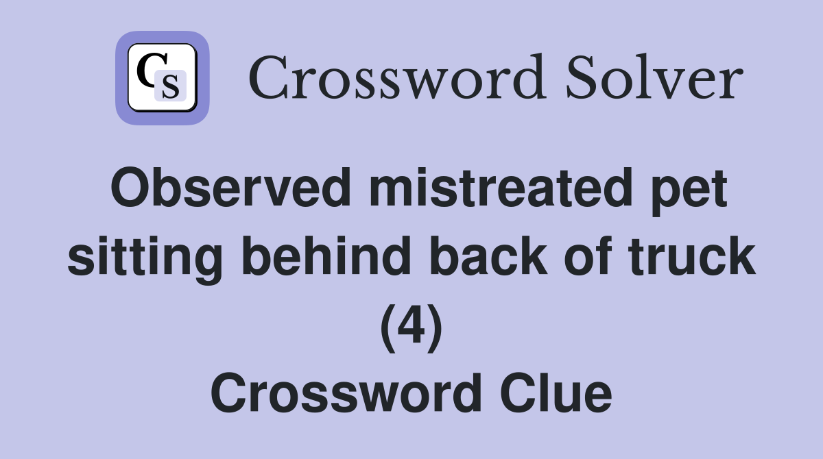Observed mistreated pet sitting behind back of truck (4) Crossword Clue