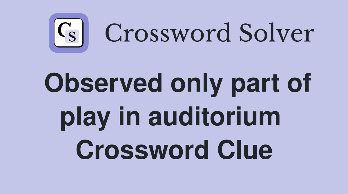 Observed only part of play in auditorium  Crossword Clue