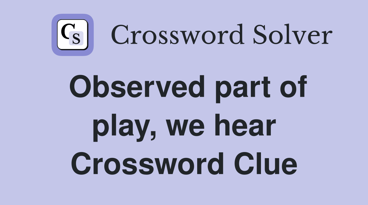 Observed part of play, we hear Crossword Clue