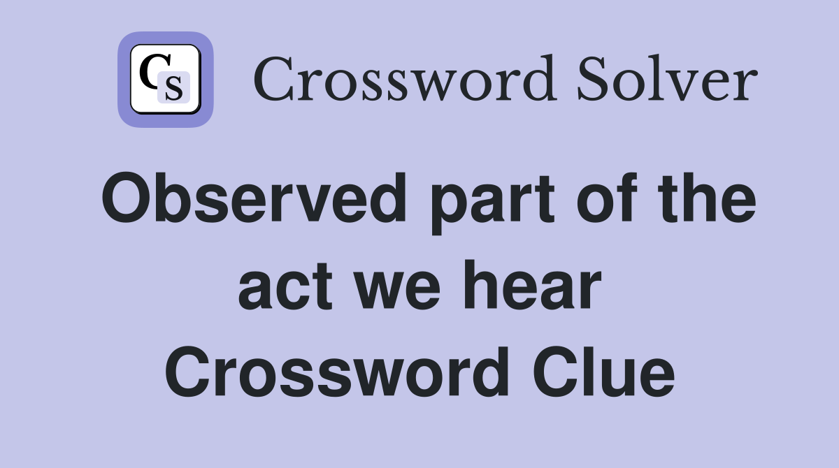Observed part of the act we hear Crossword Clue