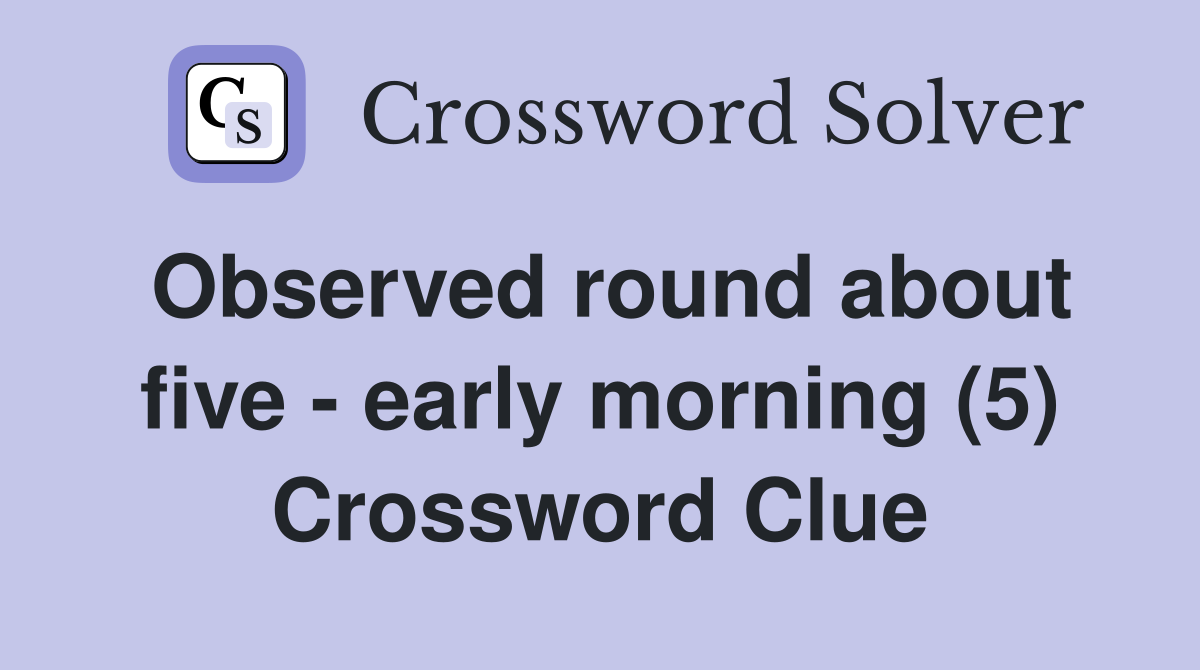 Observed round about five - early morning (5) Crossword Clue
