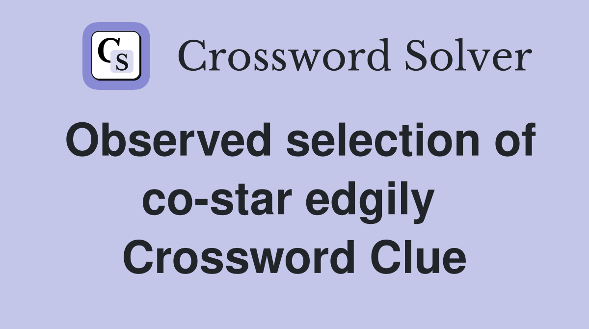 Observed selection of co-star edgily  Crossword Clue