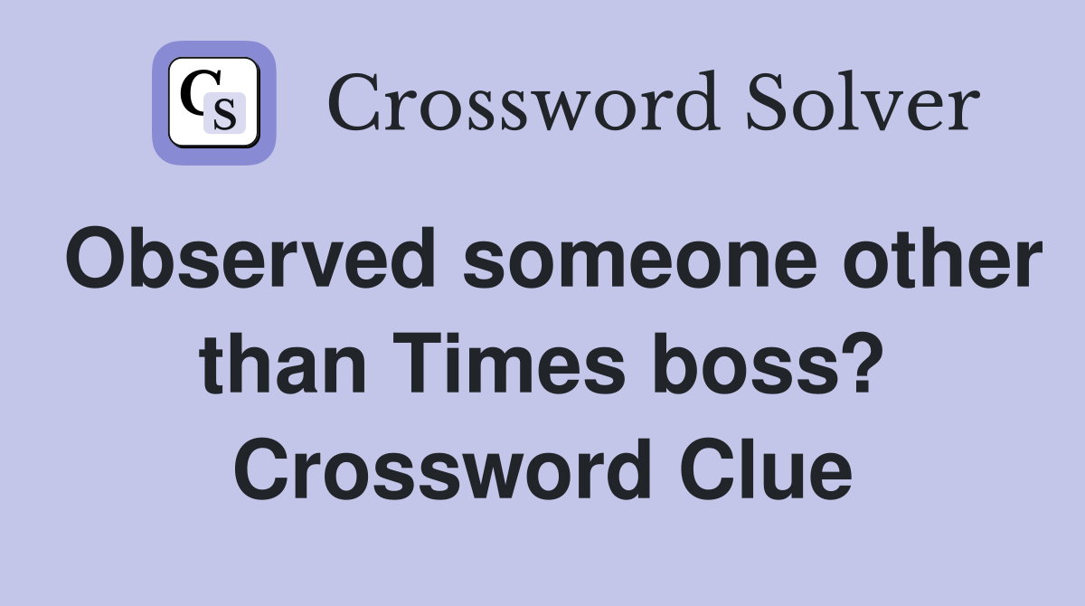 Observed someone other than Times boss? Crossword Clue