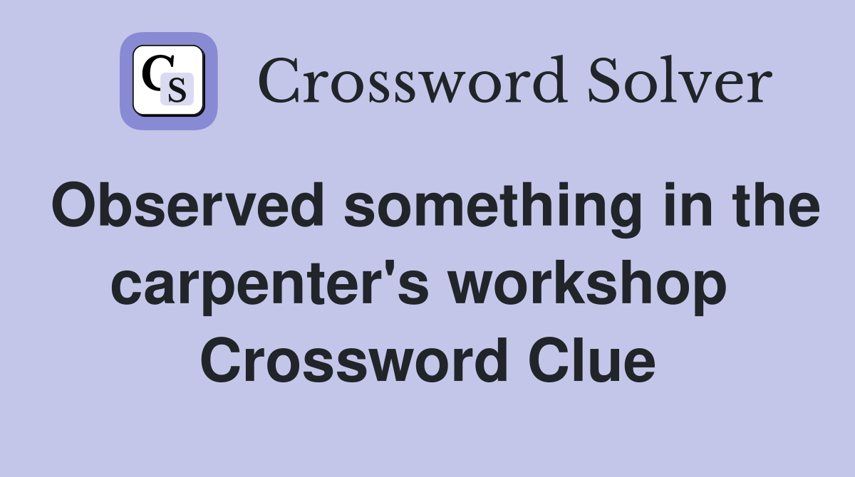 Observed something in the carpenter's workshop  Crossword Clue