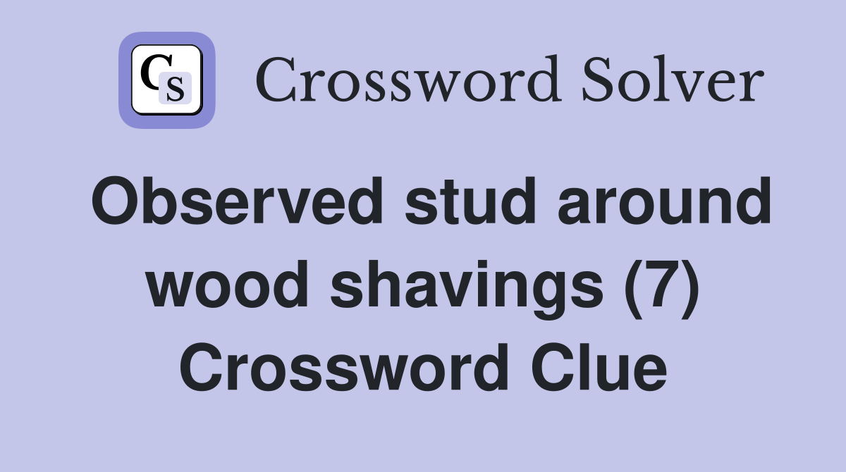 Observed stud around wood shavings (7) Crossword Clue