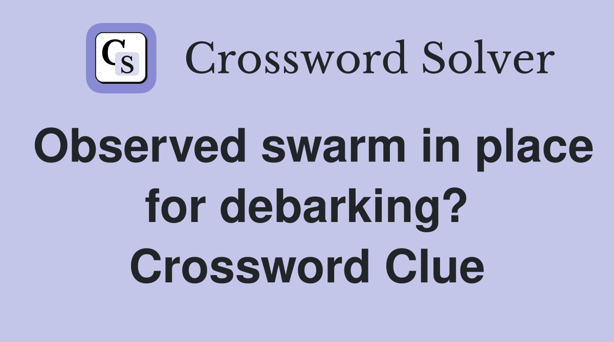 Observed swarm in place for debarking? Crossword Clue