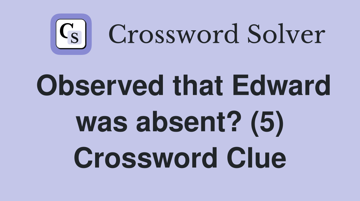 Observed that Edward was absent? (5) Crossword Clue