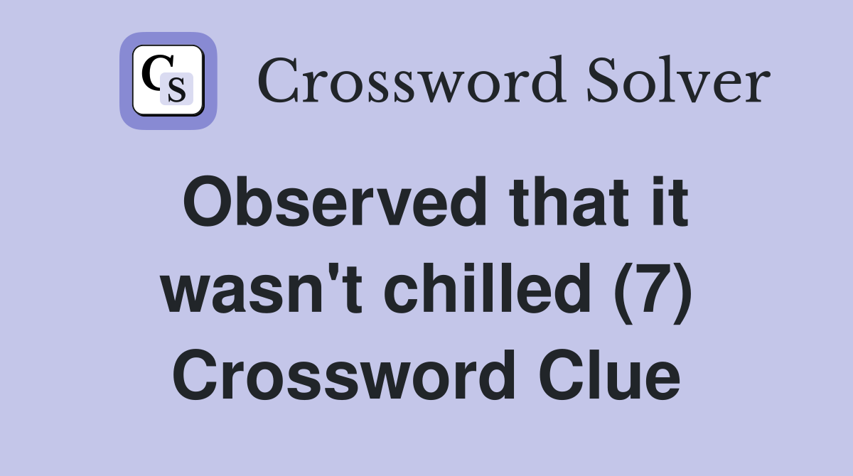 Observed that it wasn't chilled (7) Crossword Clue