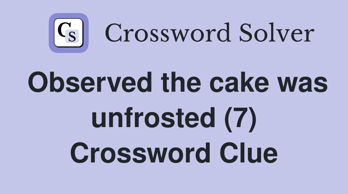 Observed the cake was unfrosted (7) Crossword Clue