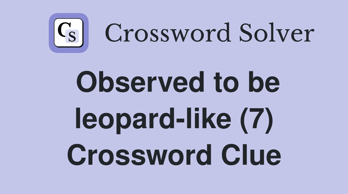 Observed to be leopard-like (7) Crossword Clue