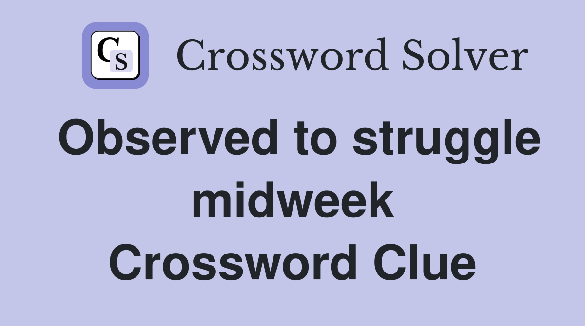 Observed to struggle midweek Crossword Clue