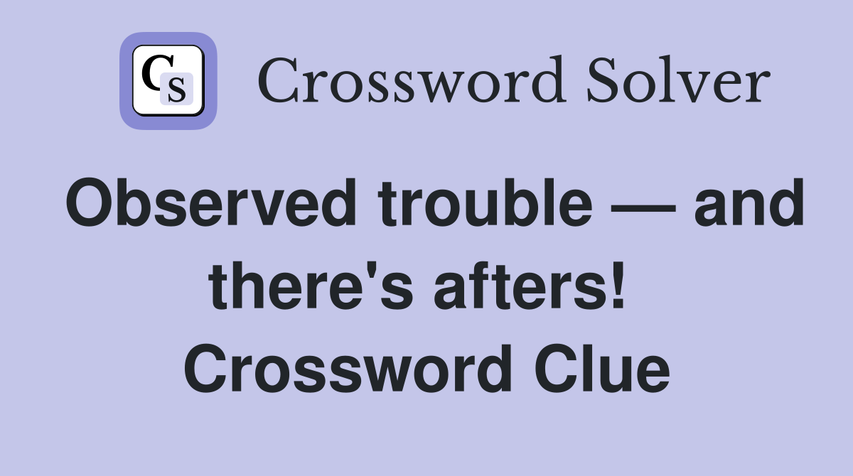 Observed trouble — and there's afters!  Crossword Clue